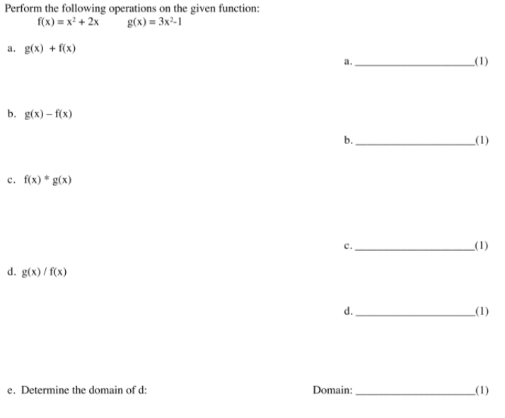 Perform the following operations on the given function:
g(x) = 3x²-1
f(x) = x² + 2x
a. g(x) + f(x)
_(1)
b. g(x) - f(х)
b.
_(1)
c. f(x)* g(x)
_(1)
d. g(x)/ f(x)
_(1)
e. Determine the domain of d:
Domain:
_(1)
