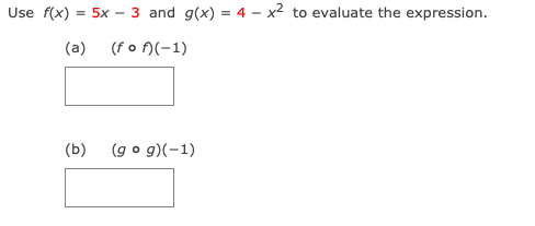 Use f(x) = 5x – 3 and g(x) = 4 – x2 to evaluate the expression.
(a)
(fo n(-1)
(b)
(g o g)(-1)
