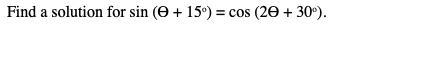 Find a solution for sin (O + 15°) = cos (20 + 30°).
