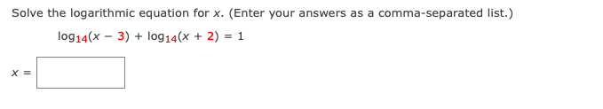 Solve the logarithmic equation for x. (Enter your answers as a comma-separated list.)
log14(x – 3) + log14(x + 2) = 1
X =
