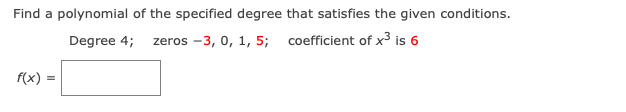 Find a polynomial of the specified degree that satisfies the given conditions.
Degree 4;
zeros -3, 0, 1, 5; coefficient of x³ is 6
f(x) =
