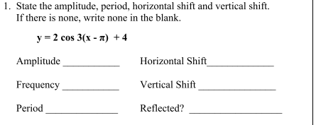 1. State the amplitude, period, horizontal shift and vertical shift.
If there is none, write none in the blank.
у 32 соs 3(х - л) +4
Amplitude
Horizontal Shift
Frequency
Vertical Shift
Period
Reflected?
