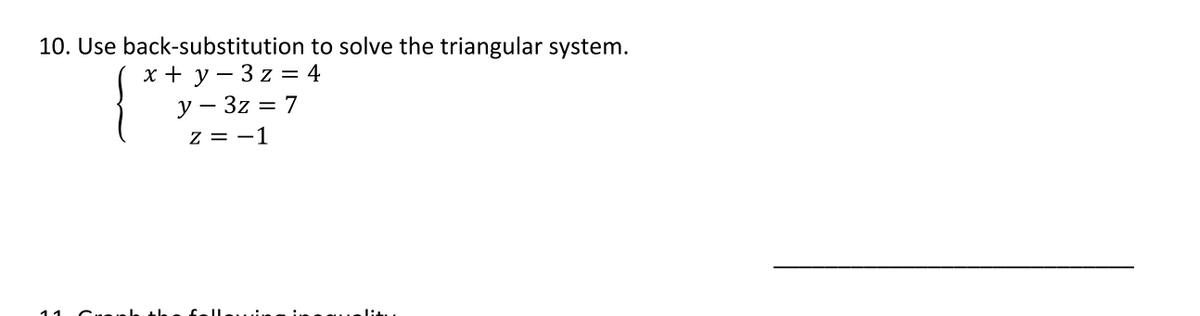 10. Use back-substitution to solve the triangular system.
х+у-3z— 4
y – 3z = 7
z = -1
