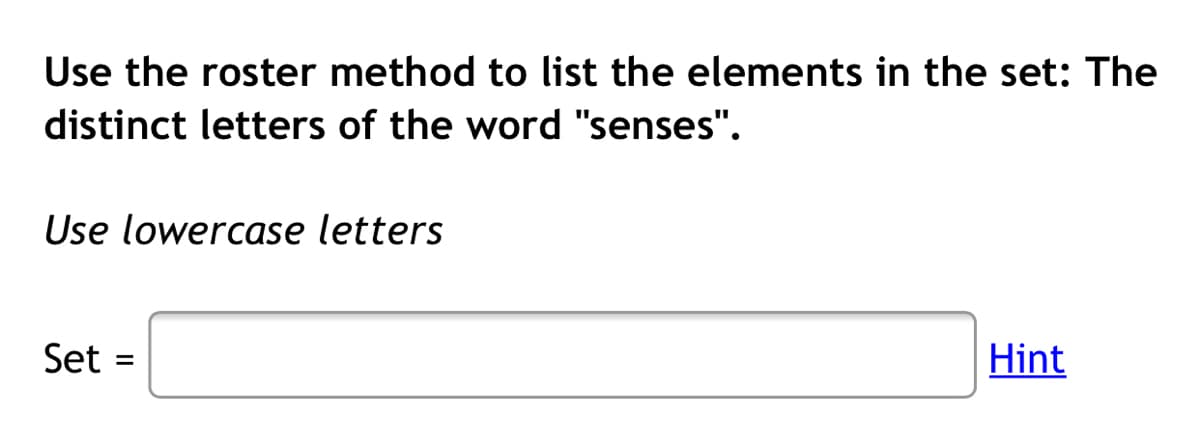 Use the roster method to list the elements in the set: The
distinct letters of the word "senses".
Use lowercase letters
Set
Hint
%3D

