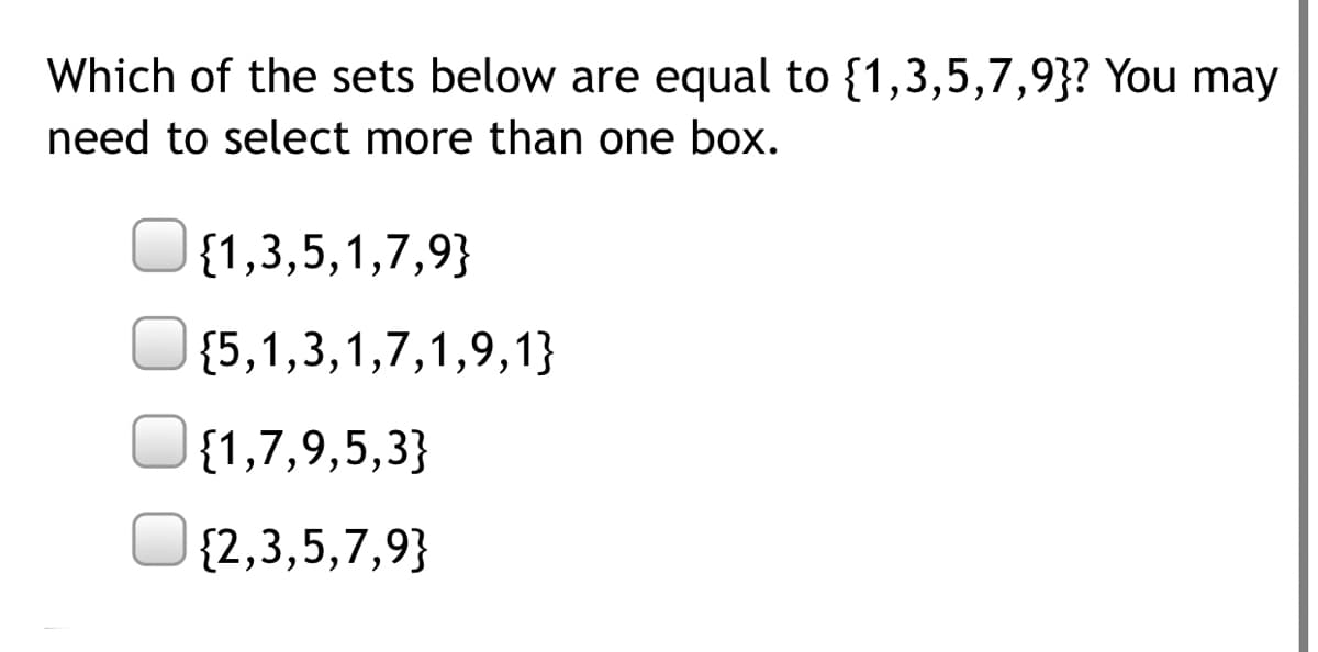 Which of the sets below are equal to {1,3,5,7,9}? You may
need to select more than one box.
{1,3,5,1,7,9}
{5,1,3,1,7,1,9,1}
{1,7,9,5,3}
{2,3,5,7,9}
