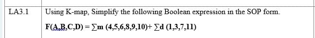 LA3.1
Using K-map, Simplify the following Boolean expression in the SOP form.
F(A.B.C,D) = Em (4,5,6,8,9,10)+ Ed (1,3,7,11)
