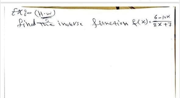 EX- (H.w)
The inverse femetion fex)=
6-10x
8x +7
