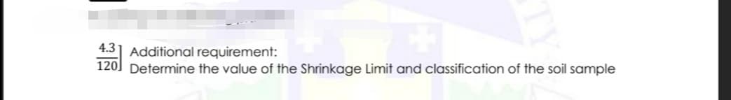 4.31 Additional requirement:
1201 Determine the value of the Shrinkage Limit and classification of the soil sample
