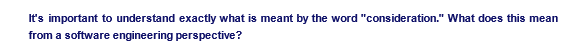 It's important to understand exactly what is meant by the word "consideration." What does this mean
from a software engineering perspective?