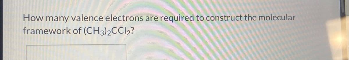 How many valence electrons are required to construct the molecular
framework of (CH3)2CC2?