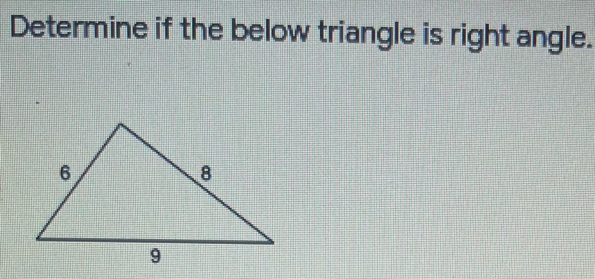 Determine if the below triangle is right angle.
6.
8.
6.
