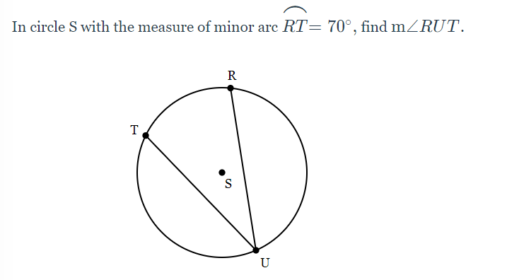In circle S with the measure of minor arc RT= 70°, find mZRUT.
R
T
U
