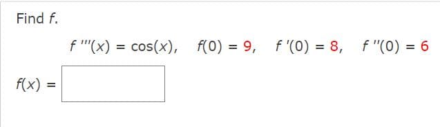 Find f.
f(x) =
f(x) = cos(x), f(0) = 9,
f(0) = 9, f'(0) = 8,
f "(0) = 6