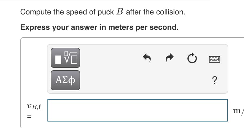 Compute the speed of puck B after the collision.
Express your answer in meters per second.
ΑΣφ
?
VB,f
%3D
