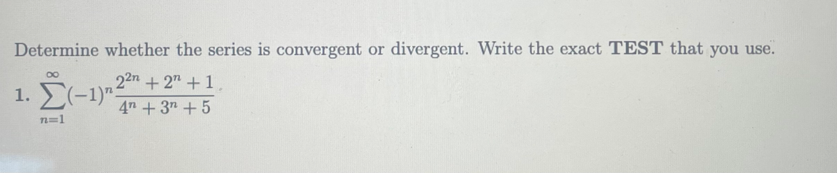 Determine whether the series is convergent or divergent. Write the exact TEST that you use.
1. Σ-1)"
+ 2" +1
4n + 3n +5
n=1
