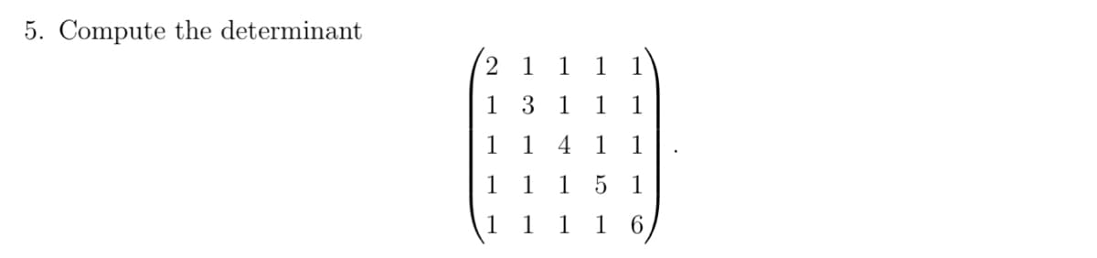 5. Compute the determinant
2 1 1
1
3 1
1
1
1
4
1
1 1
1 1
1
5 1
1
6