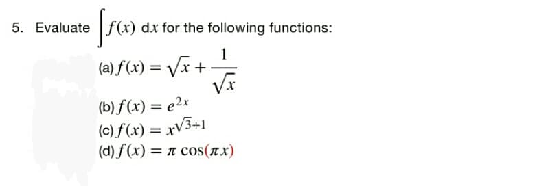 5. Evaluate
f(x) dx for the following functions:
1
(a) f(x) = Vx+-
(b) f(x) = e2x
(c) f(x) = xV3+1
(d) f(x) = 1 cos(nx)
