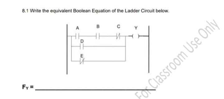 8.1 Write the equivalent Boolean Equation of the Ladder Circuit below.
B
Fy =
FOr Classroom Use Only
