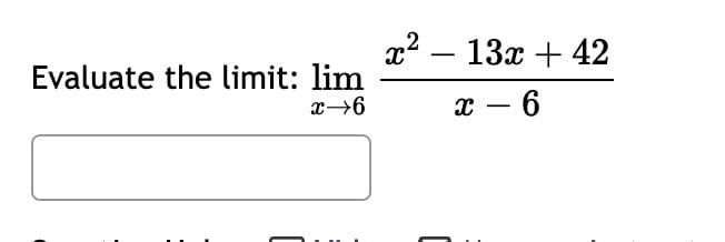 Evaluate the limit: lim
x→6
x² - 13x + 42
x - 6