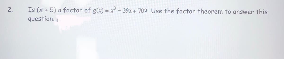 Is (x + 5) a factor of g(x) = x-39x+ 70? Use the factor theorem to answer this
question. I
2.
