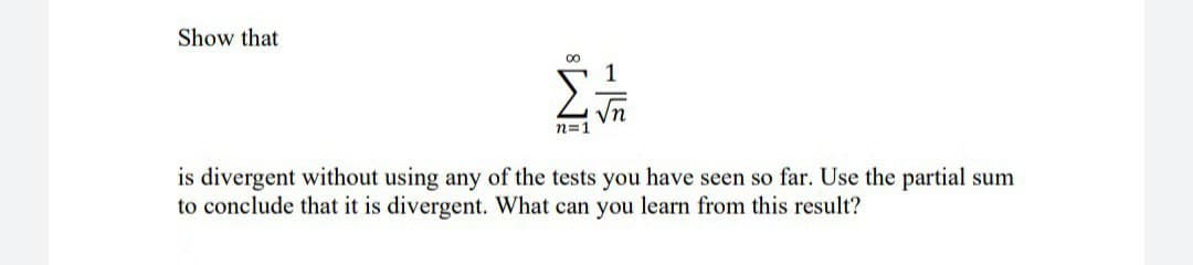 Show that
80
n=1
-15
is divergent without using any of the tests you have seen so far. Use the partial sum
to conclude that it is divergent. What can you learn from this result?