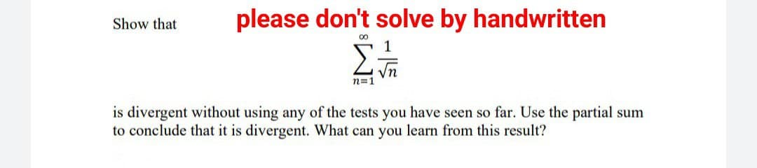 Show that
please don't solve by handwritten
00
1
Στη
n=1
is divergent without using any of the tests you have seen so far. Use the partial sum
to conclude that it is divergent. What can you learn from this result?