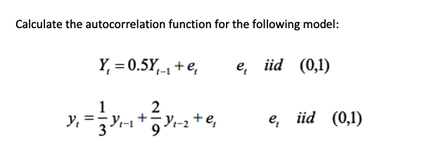 Calculate the autocorrelation function for the following model:
Y, = 0.5Y,-1 + e,
е, iid (0,1)
2
е, id (0,1)
