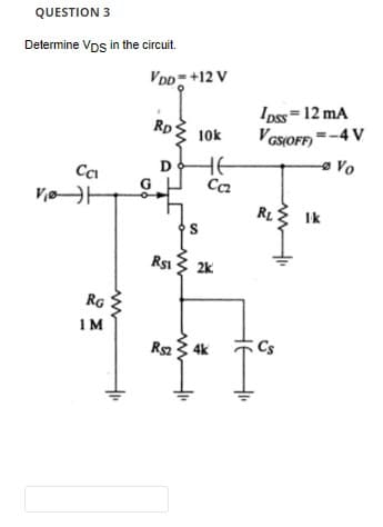 QUESTION 3
Determine Vps in the circuit.
CCI
V₁H
RG
IM
VDD=+12 V
0₂
RD 10k
AT
D
R$1
S
не
Cc₂
2k
R$24k
Ipss = 12 mA
VGS(OFF)=-4V
-Vo
RL
Ik