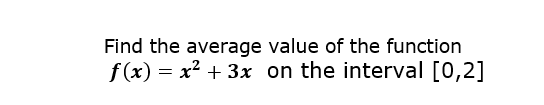 Find the average value of the function
f(x) = x? + 3x on the interval [0,2]
