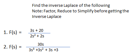 Find the inverse Laplace of the following
Note: Factor, Reduce to Simplify before getting the
Inverse Laplace
1. F(s) =
35 + 20
25? + 25
30s
2. F(s) =
3s +3s? + 3s +3
