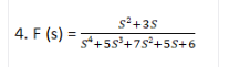 s+3s
4. F (s) = +55+7s²+5S+6
