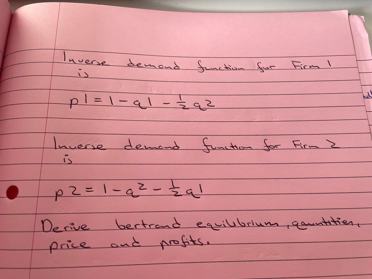 Inverse
demond
Sunction
for
Firm I
is
a
Inverse demend
function for Firm >
p2=1-a2- al
2%3D1-
bertrand equilibrium,ountitien
and profitse
Derive
price
