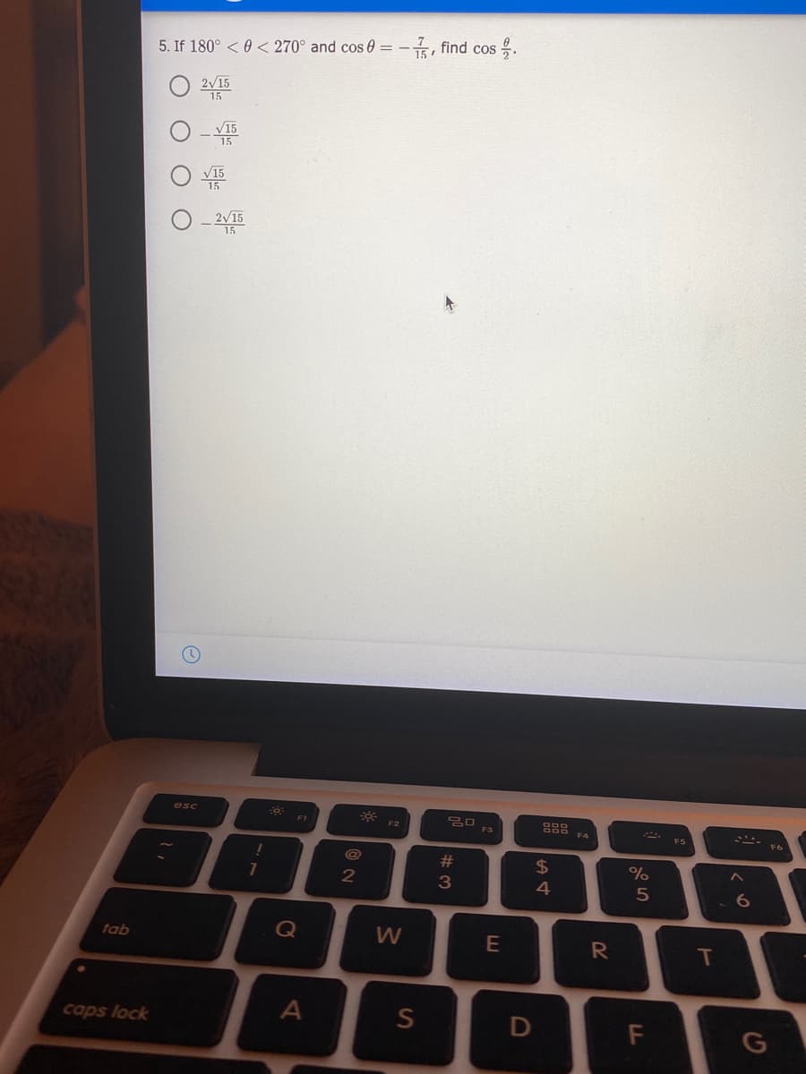 find cos .
5. If 180° <0< 270° and cos 0 = -
2V15
15
esc
F1
F3
F4
@
%23
$
7
3
4
tab
Q
W
T
caps lock
F
2N
