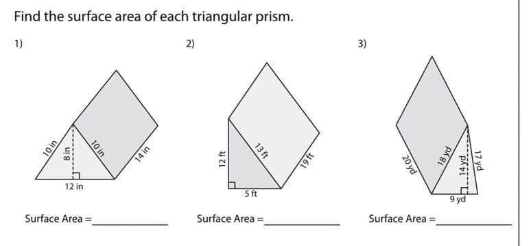 Find the surface area of each triangular prism.
1)
2)
3)
12 in
5 ft
9 yd
Surface Area =
Surface Area =
Surface Area =
10 in
8 in
10 in
14 in
13 ft
12 ft
461
20 yd
18 yd
17 yd
..14 yd.
