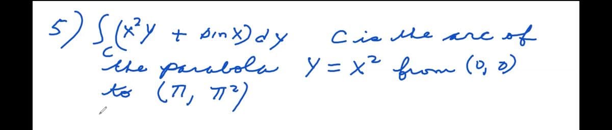 5) S (x²y + bmx) dy
C is the are
of
the parabola Y=x² from (0, 0)
to (71, 71²)