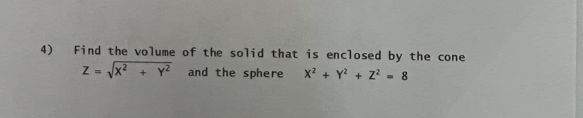 4)
Find the volume of the solid that is enclosed by the cone
Z =√x² + y²
y² and the sphere X² + y² + Z² = 8