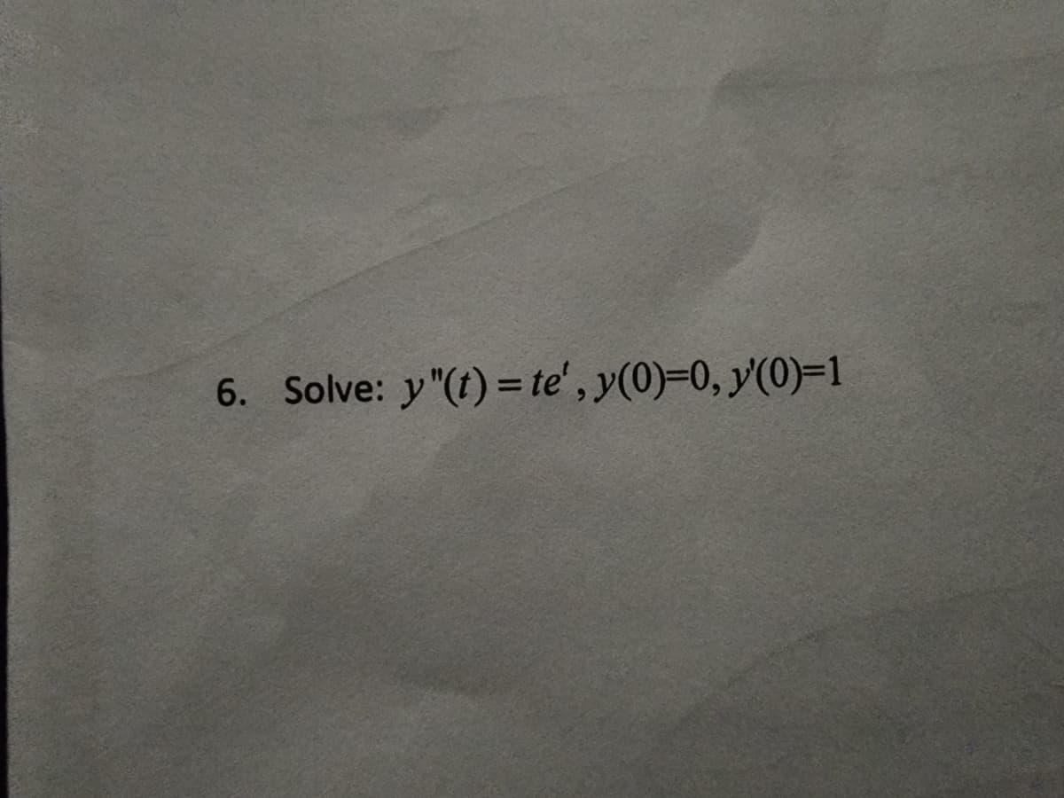 6. Solve: y"(t) = te', y(0)=0, y'(0)=1