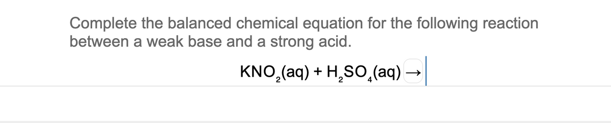 Complete the balanced chemical equation for the following reaction
between a weak base and a strong acid.
KNO,(aq) + H,SO,(aq) -
