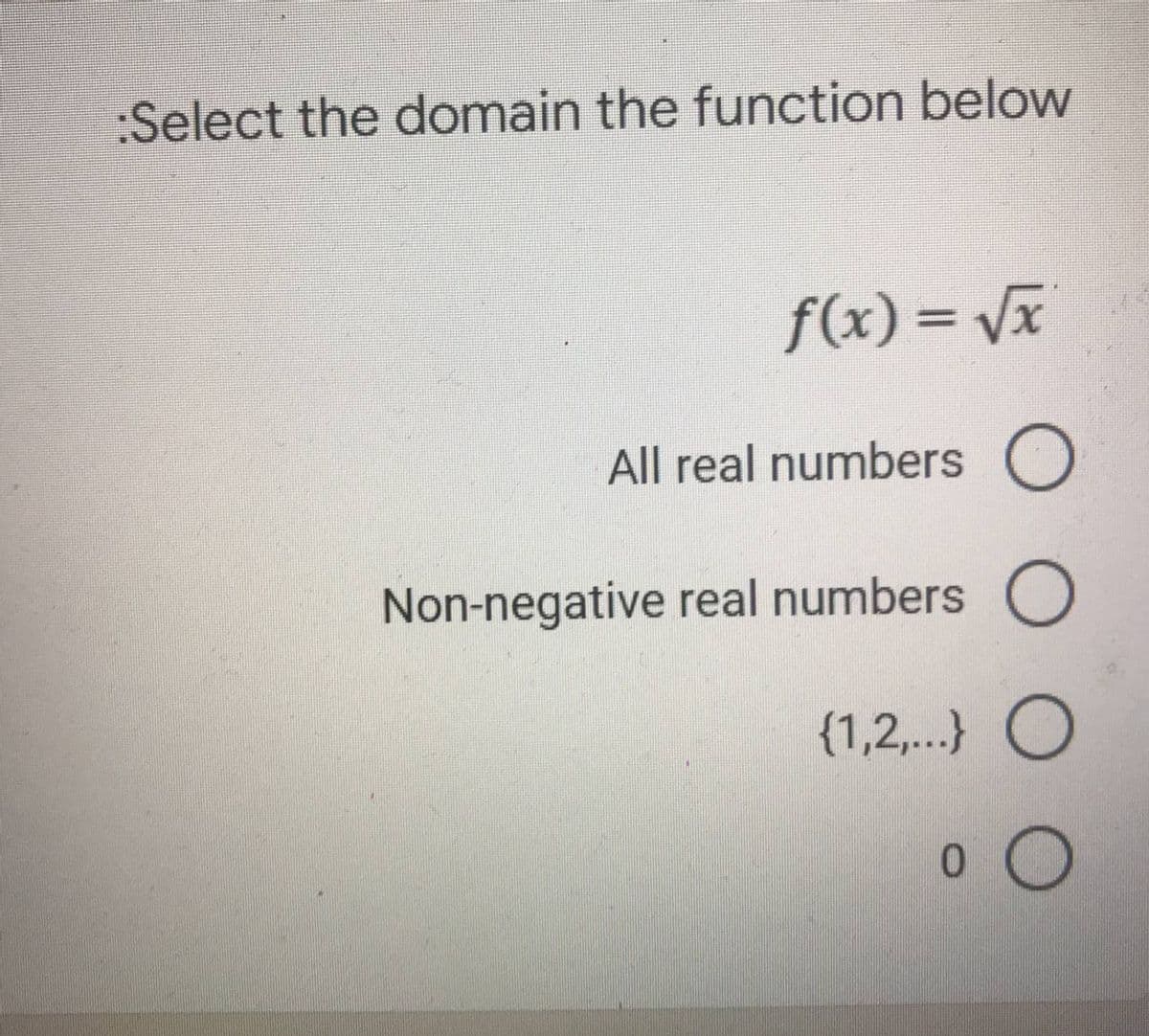 :Select the domain the function below
f(x)=√x
All real numbers O
Non-negative real numbers O
{1,2,...} O
0
O