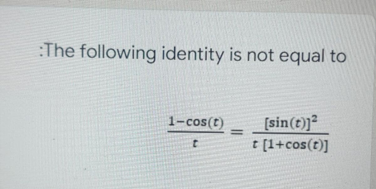 The following identity is not equal to
1-cos(t)
[sin(t)]²
t [1+cos(t)]