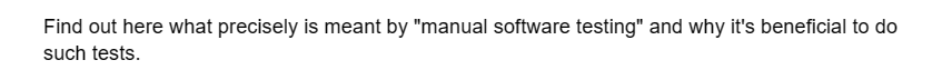 Find out here what precisely is meant by "manual software testing" and why it's beneficial to do
such tests.