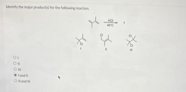 Identify the major product(s) for the following reaction.
01
Oll
O III
land II
OII and III
Xp-
HCI
40°C
X=
?
23
☆