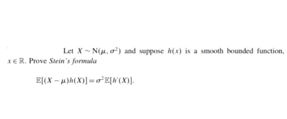 Let X ~ N(µ, o²) and suppose h(x) is a smooth bounded function,
x€ R. Prove Stein's formula
E[(X – µ)h(X)]=o E[h'(X)].
