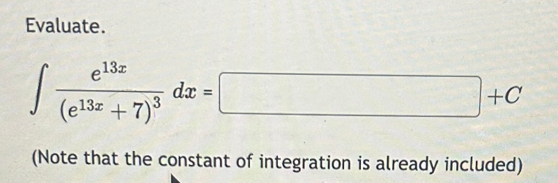 Evaluate.
e13x
(e13z + 7)³ 3
(Note that the constant of integration is already included)
J
dx
=
+C