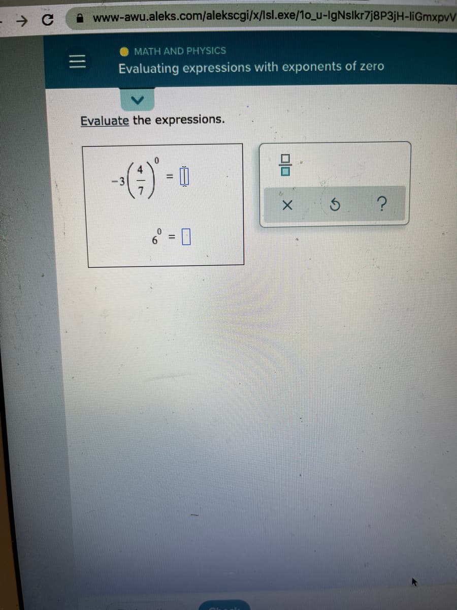 A www-awu.aleks.com/alekscgi/x/lsl.exe/1o_u-IgNslkr7j8P3jH-liGmxpvV
MATH AND PHYSICS
Evaluating expressions with exponents of zero
Evaluate the expressions.
6° = 0
个
