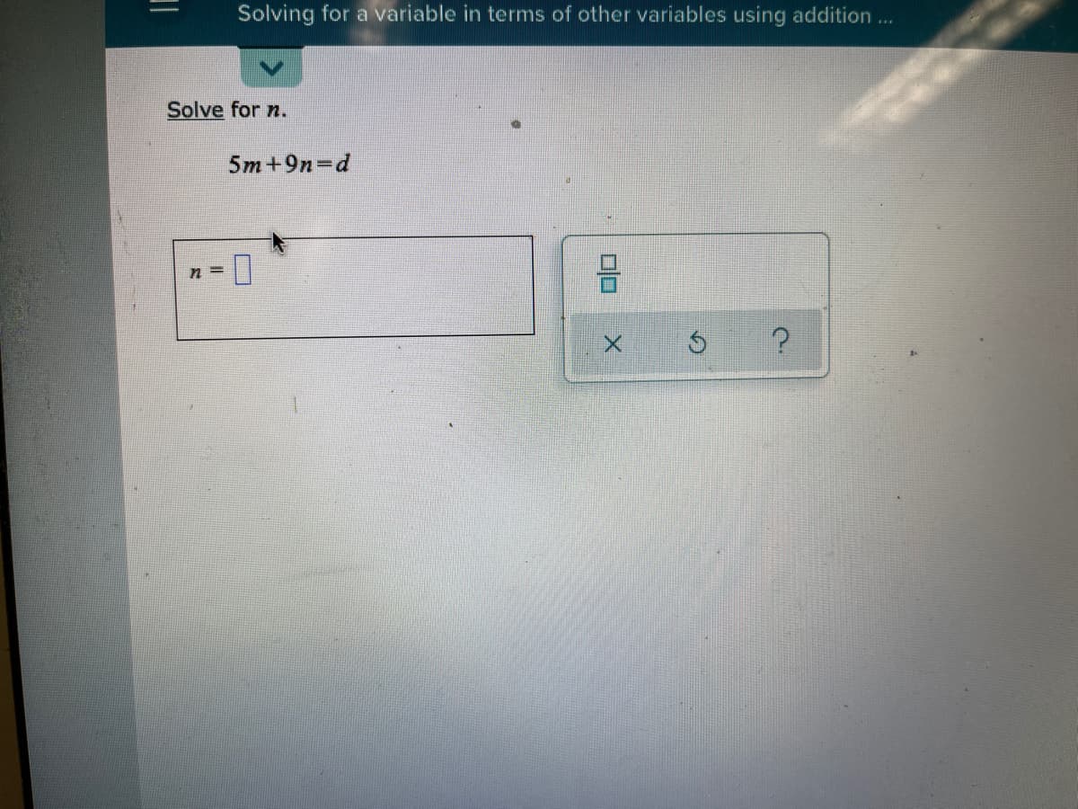 Solving for a variable in terms of other variables using addition...
Solve for n.
5m +9n=d
n =
DO
%3D
