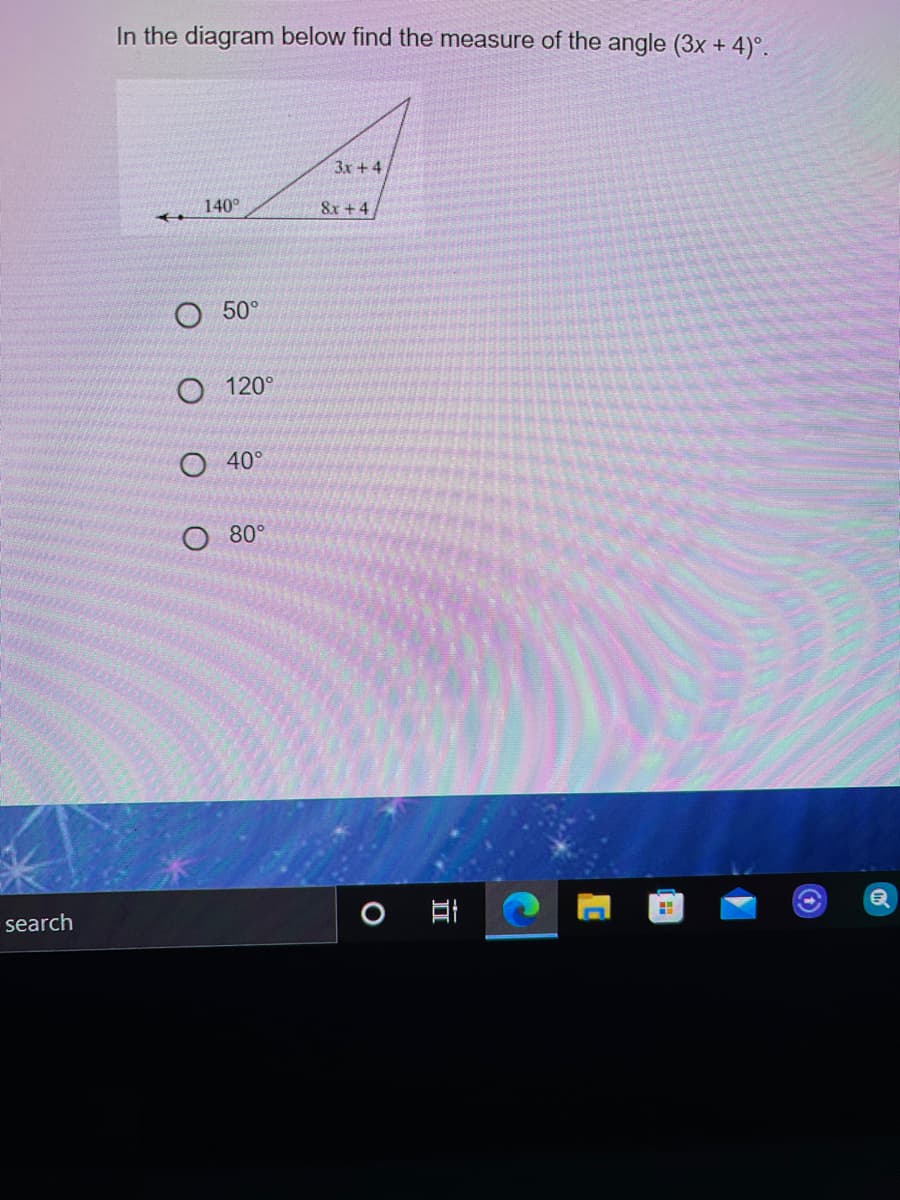 In the diagram below find the measure of the angle (3x + 4)°.
3x +4
140°
8x + 4
О 50°
O 120°
О 40°
80°
search

