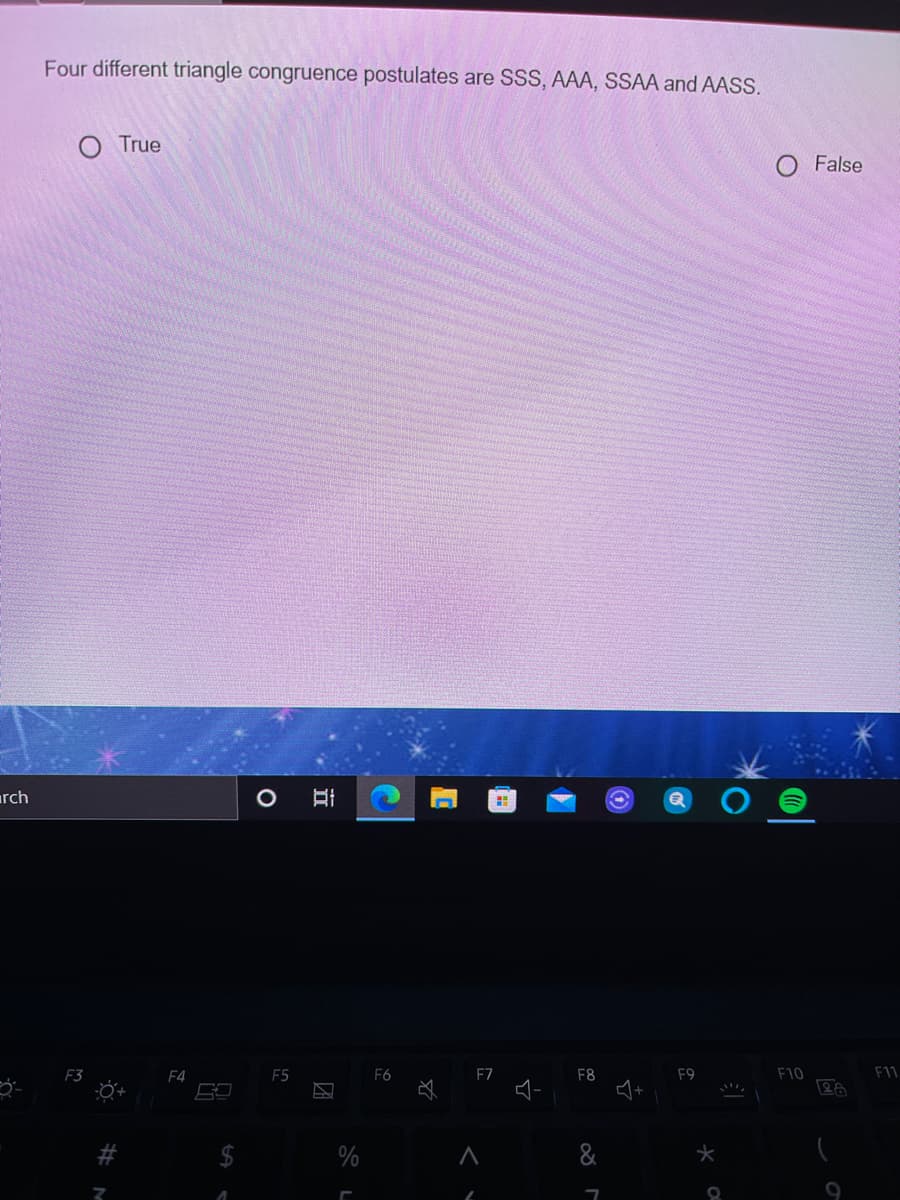 Four different triangle congruence postulates are SSS, AAA, SSAA and AASS.
True
False
rch
F4
F5
F6
F7
F8
F9
F10
F11
2$
%

