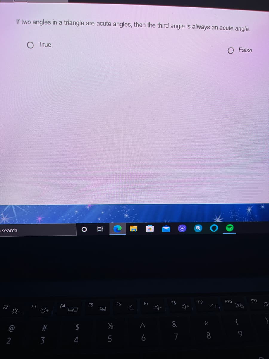 If two angles in a triangle are acute angles, then the third angle is always an acute angle.
True
False
search
F7
F8
F9
F10
F11
F4
F5
F6
$
%
&
3
4
5
6
7
