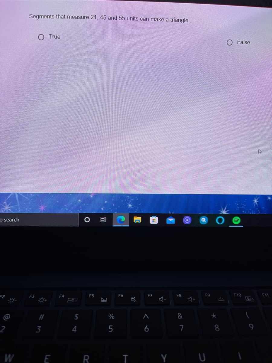 Segments that measure 21, 45 and 55 units can make a triangle.
O True
O False
o search
F2
F4
F5
F6
F7
F8
F9
F10
F11
24
4.
7
W
E R I
Y U
